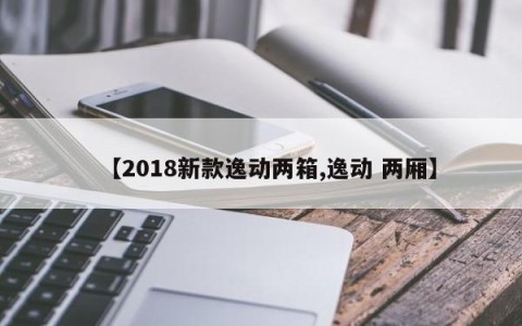 【2018新款逸动两箱,逸动 两厢】